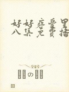 好好疼爱里面第八集免费播放