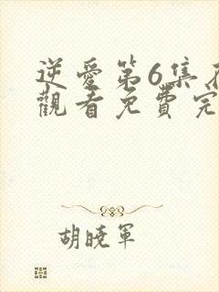 逆爱第6集在线观看免费完整版