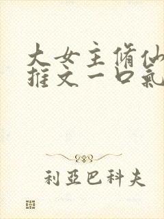 大女主修仙爽文推文一口气看完