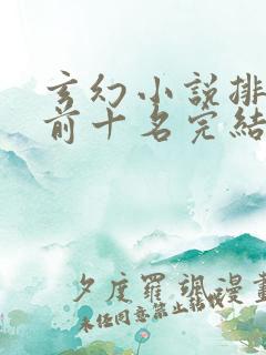 玄幻小说排行榜前十名完结免费