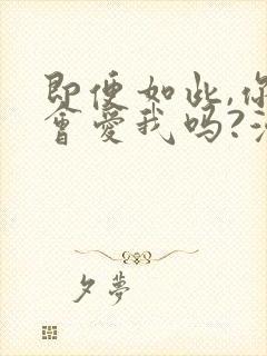 即便如此,你还会爱我吗?漫画