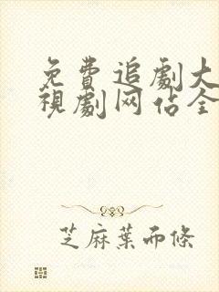 免费追剧大全电视剧网站全集