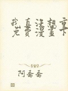 我真没想重生啊免费漫画下拉式