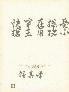 快穿在总受文里抢主角攻小说