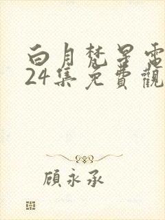 白月梵星电视剧24集免费观看