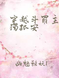 穿越斗罗主角叫独孤安