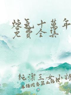 炼气十万年短剧免费全集