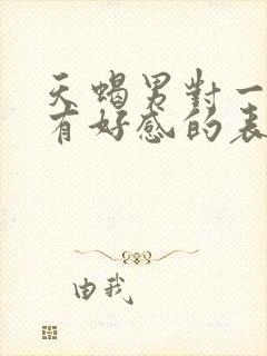 天蝎男对一个人有好感的表现