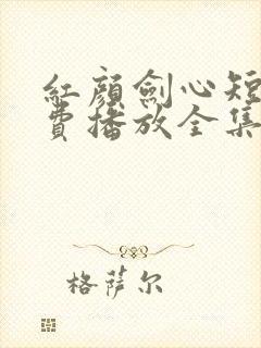 红颜剑心短剧免费播放全集