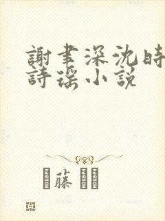 谢聿深沈时愿沈诗瑶小说