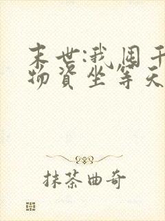 末世:我囤千亿物资坐等天灾全本下载txt