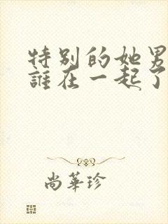 特别的她男主和谁在一起了