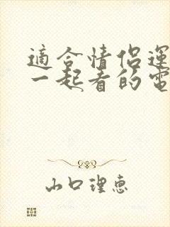 适合情侣运动前一起看的电影推荐