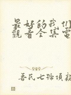 最好的我们免费观看全集电视剧西瓜