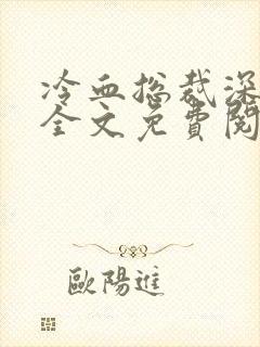 冷血总裁深深爱全文免费阅读