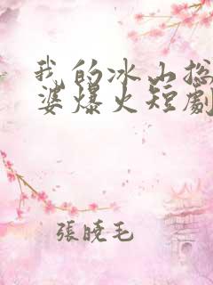 我的冰山总裁老婆爆火短剧