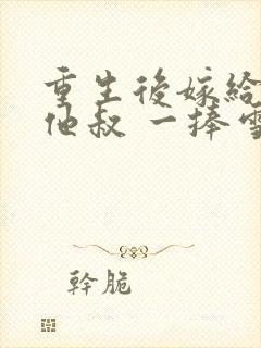 重生后嫁给男主他叔 一捧雪