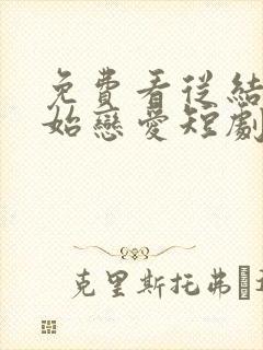 免费看从结婚开始恋爱短剧