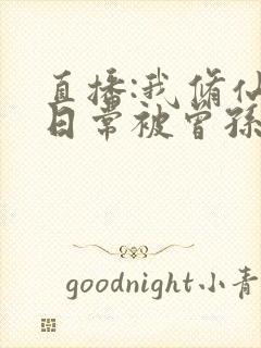 直播:我修仙的日常被曾孙女曝光了连载