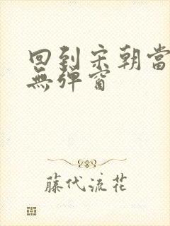 回到宋朝当暴君无弹窗