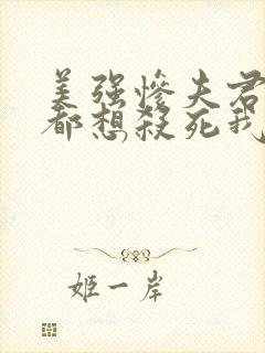 美强惨夫君每天都想杀死我在线阅读