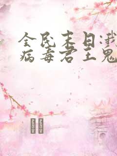 全民末日:我,病毒君王鬼神阎罗离线下载