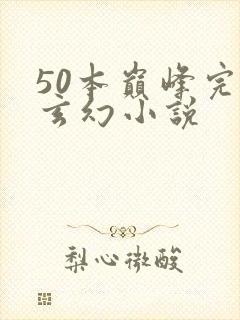 50本巅峰完结玄幻小说