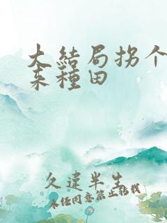 大结局拐个相公来种田