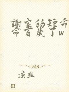 谢家的短命鬼长命百岁了w