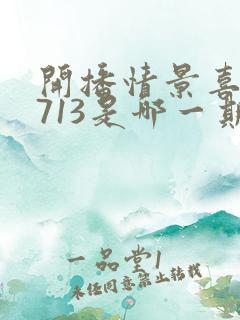 开播情景喜剧0713是哪一期