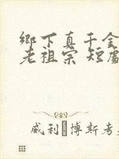 乡下真千金竟是老祖宗 短剧