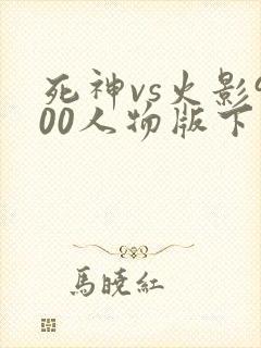 死神vs火影900人物版下载