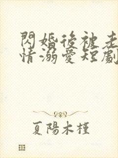 闪婚后被老公深情溺爱短剧免费