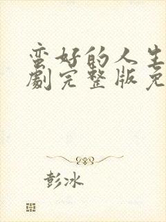 蛮好的人生电视剧完整版免费观看