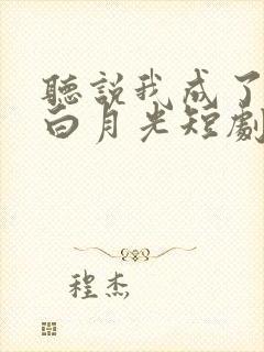 听说我成了反派白月光短剧版