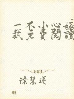 一不小心嫁了总裁免费阅读全文