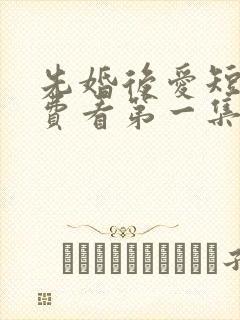 先婚后爱短剧免费看第一集