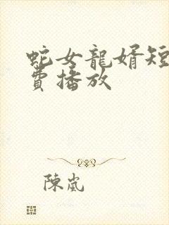 蛇女龙婿短剧免费播放