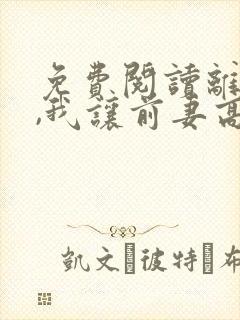 免费阅读离婚后,我让前妻高攀不起全文