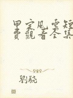 甲定风云短剧免费观看全集高清版