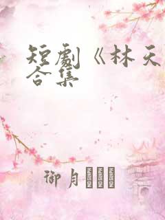 短剧《林天生》合集