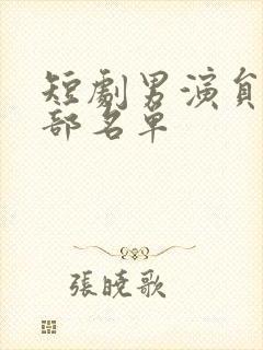 短剧男演员表全部名单