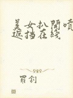 美女扒开喷水无遮挡在线