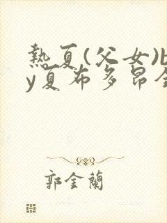 热夏(父女)by夏布多昂全文免费阅读