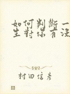 如何判断一个女生对你有没有好感