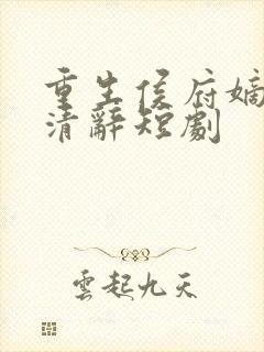 重生侯府嫡女沈清辞短剧