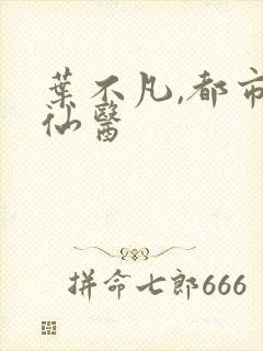 叶不凡,都市古仙医