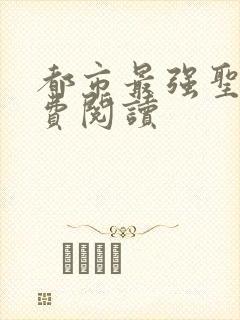 都市最强圣医免费阅读