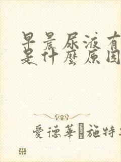 早晨尿液有泡沫是什么原因