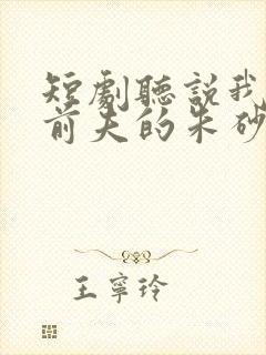 短剧听说我成了前夫的朱砂痣完整版